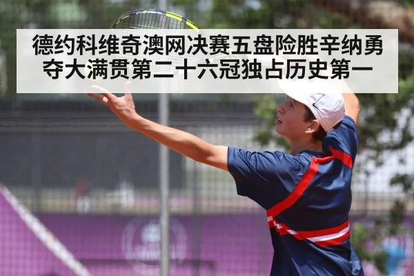 德约科维奇澳网决赛五盘险胜辛纳勇夺大满贯第二十六冠独占历史第一