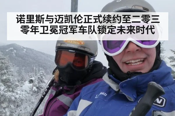 诺里斯与迈凯伦正式续约至二零三零年卫冕冠军车队锁定未来时代