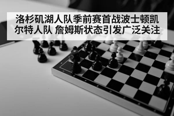 洛杉矶湖人队季前赛首战波士顿凯尔特人队 詹姆斯状态引发广泛关注