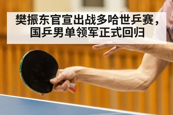 樊振东官宣出战多哈世乒赛,国乒男单领军正式回归